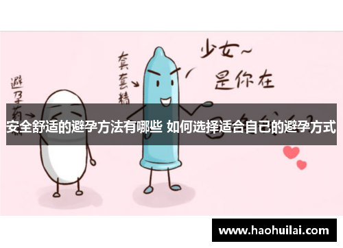 安全舒适的避孕方法有哪些 如何选择适合自己的避孕方式