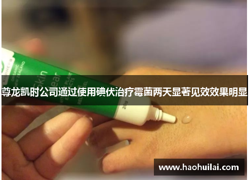 尊龙凯时公司通过使用碘伏治疗霉菌两天显著见效效果明显