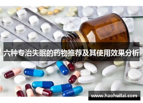 六种专治失眠的药物推荐及其使用效果分析