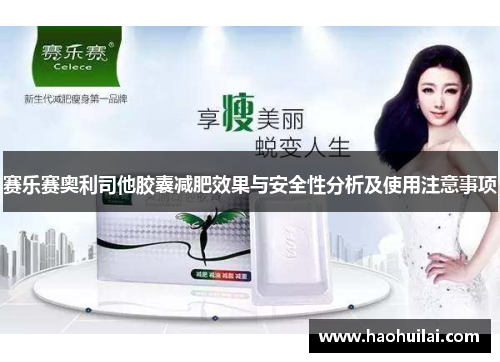 赛乐赛奥利司他胶囊减肥效果与安全性分析及使用注意事项
