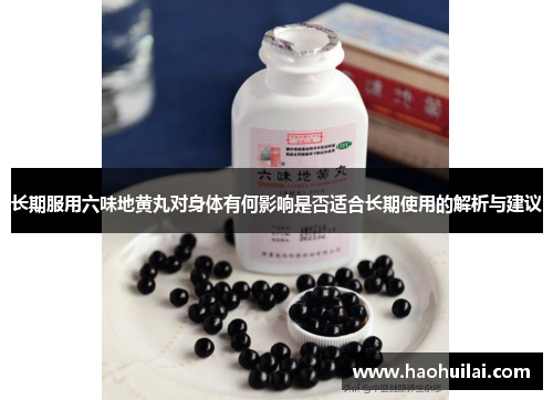 长期服用六味地黄丸对身体有何影响是否适合长期使用的解析与建议