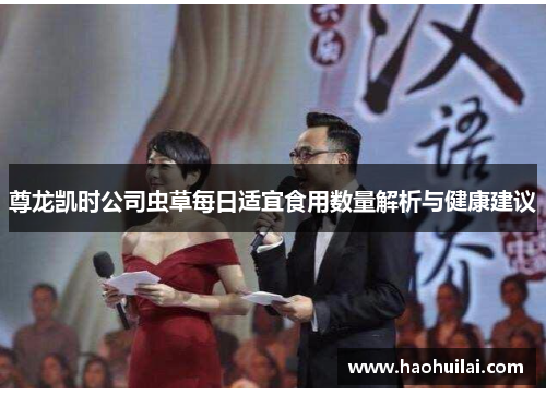 尊龙凯时公司虫草每日适宜食用数量解析与健康建议