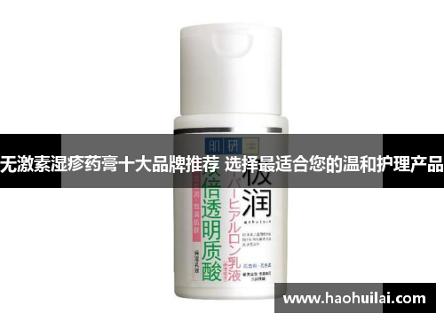 无激素湿疹药膏十大品牌推荐 选择最适合您的温和护理产品